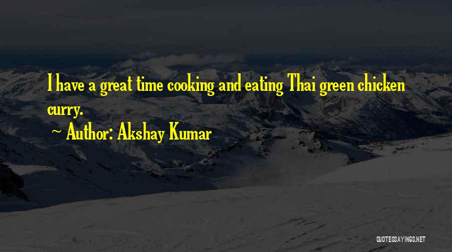 Akshay Kumar Quotes: I Have A Great Time Cooking And Eating Thai Green Chicken Curry.