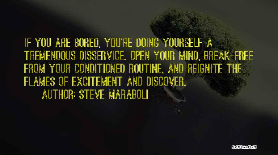 Steve Maraboli Quotes: If You Are Bored, You're Doing Yourself A Tremendous Disservice. Open Your Mind, Break-free From Your Conditioned Routine, And Reignite