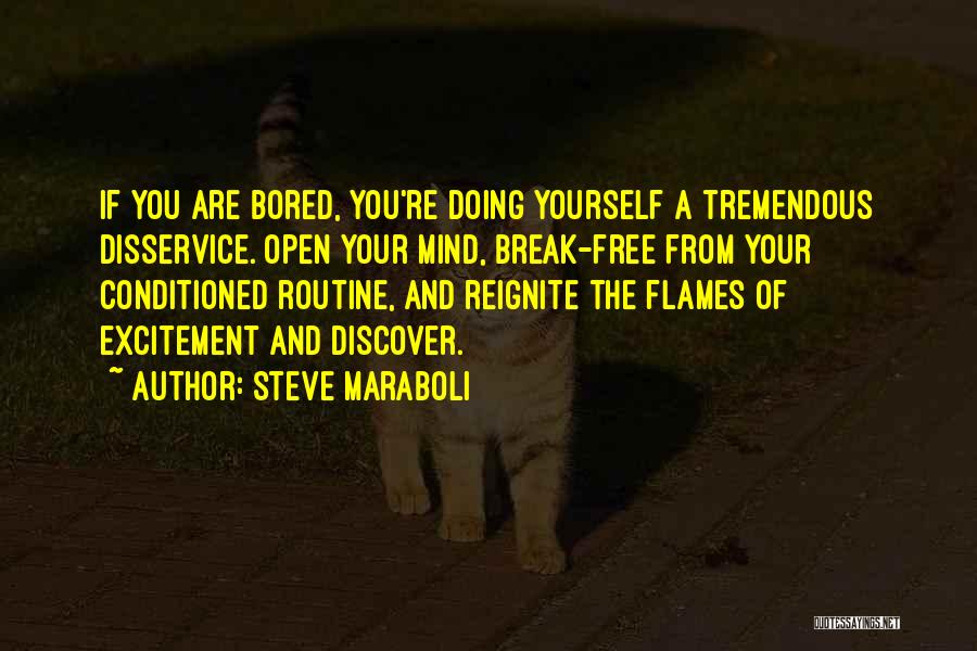 Steve Maraboli Quotes: If You Are Bored, You're Doing Yourself A Tremendous Disservice. Open Your Mind, Break-free From Your Conditioned Routine, And Reignite