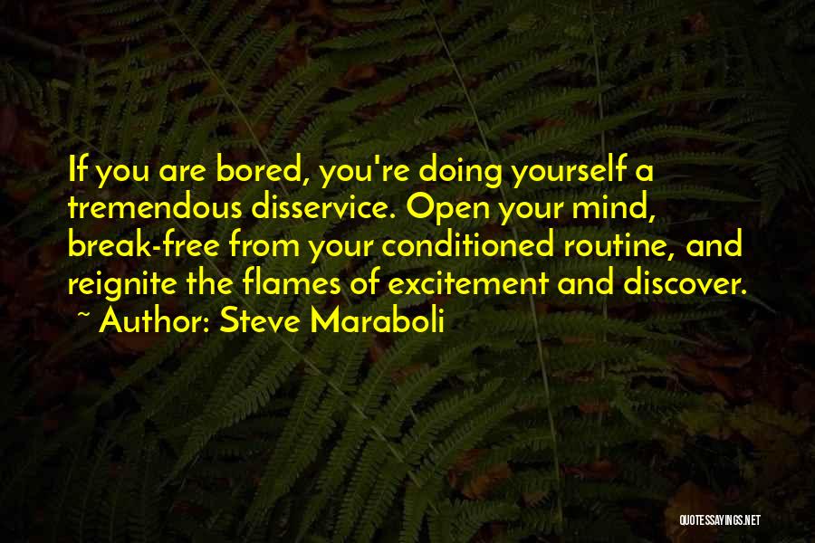 Steve Maraboli Quotes: If You Are Bored, You're Doing Yourself A Tremendous Disservice. Open Your Mind, Break-free From Your Conditioned Routine, And Reignite