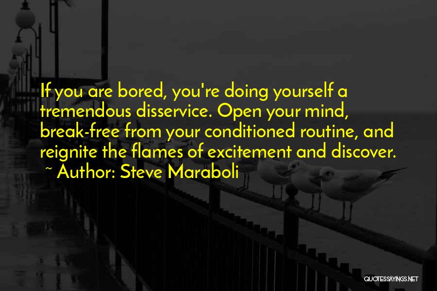 Steve Maraboli Quotes: If You Are Bored, You're Doing Yourself A Tremendous Disservice. Open Your Mind, Break-free From Your Conditioned Routine, And Reignite