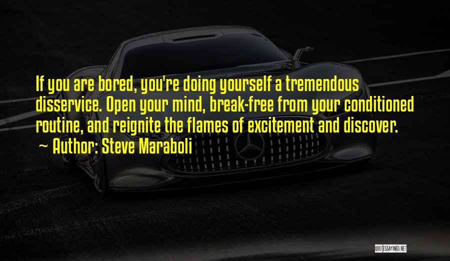 Steve Maraboli Quotes: If You Are Bored, You're Doing Yourself A Tremendous Disservice. Open Your Mind, Break-free From Your Conditioned Routine, And Reignite