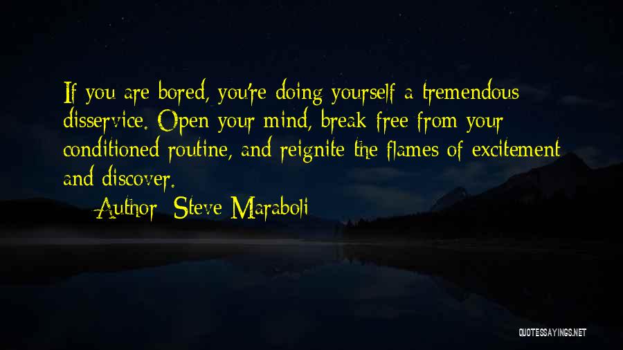 Steve Maraboli Quotes: If You Are Bored, You're Doing Yourself A Tremendous Disservice. Open Your Mind, Break-free From Your Conditioned Routine, And Reignite