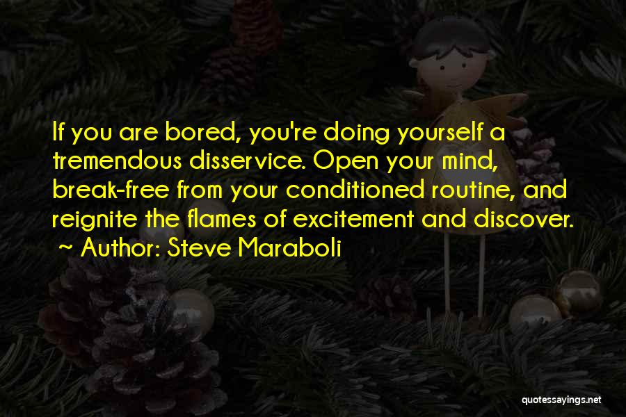 Steve Maraboli Quotes: If You Are Bored, You're Doing Yourself A Tremendous Disservice. Open Your Mind, Break-free From Your Conditioned Routine, And Reignite