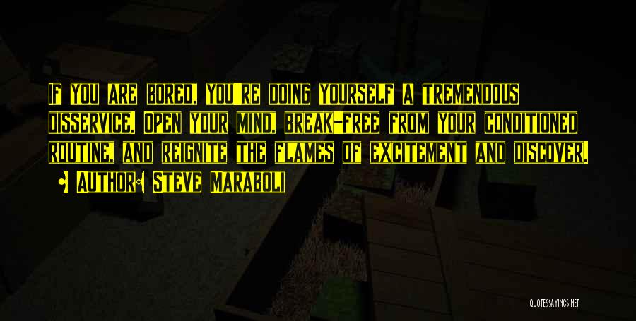 Steve Maraboli Quotes: If You Are Bored, You're Doing Yourself A Tremendous Disservice. Open Your Mind, Break-free From Your Conditioned Routine, And Reignite