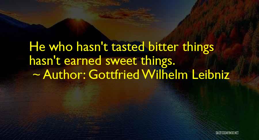 Gottfried Wilhelm Leibniz Quotes: He Who Hasn't Tasted Bitter Things Hasn't Earned Sweet Things.