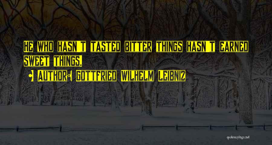 Gottfried Wilhelm Leibniz Quotes: He Who Hasn't Tasted Bitter Things Hasn't Earned Sweet Things.