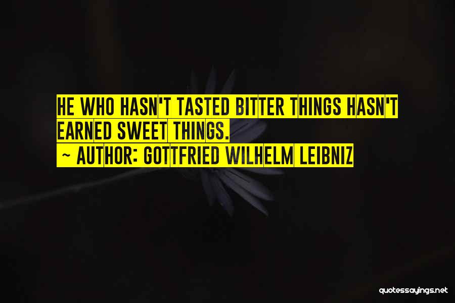 Gottfried Wilhelm Leibniz Quotes: He Who Hasn't Tasted Bitter Things Hasn't Earned Sweet Things.