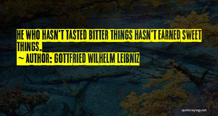 Gottfried Wilhelm Leibniz Quotes: He Who Hasn't Tasted Bitter Things Hasn't Earned Sweet Things.