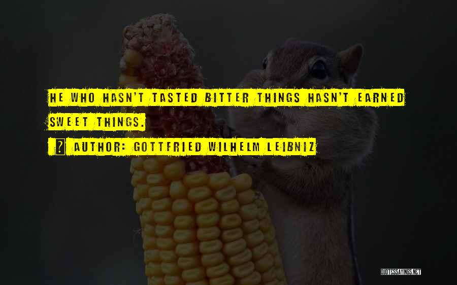 Gottfried Wilhelm Leibniz Quotes: He Who Hasn't Tasted Bitter Things Hasn't Earned Sweet Things.