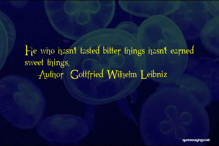 Gottfried Wilhelm Leibniz Quotes: He Who Hasn't Tasted Bitter Things Hasn't Earned Sweet Things.