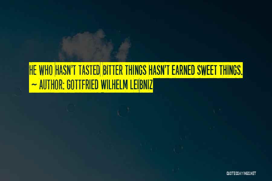 Gottfried Wilhelm Leibniz Quotes: He Who Hasn't Tasted Bitter Things Hasn't Earned Sweet Things.