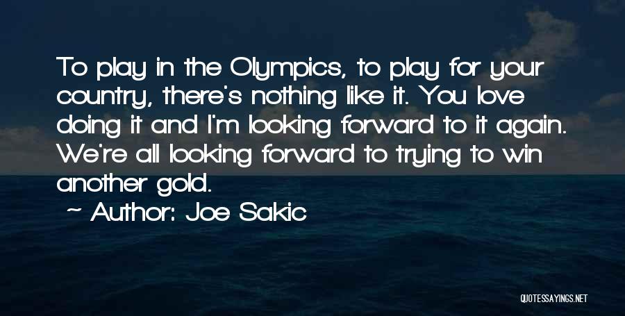 Joe Sakic Quotes: To Play In The Olympics, To Play For Your Country, There's Nothing Like It. You Love Doing It And I'm