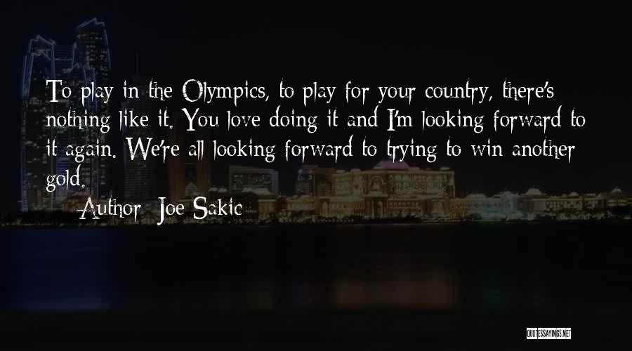 Joe Sakic Quotes: To Play In The Olympics, To Play For Your Country, There's Nothing Like It. You Love Doing It And I'm