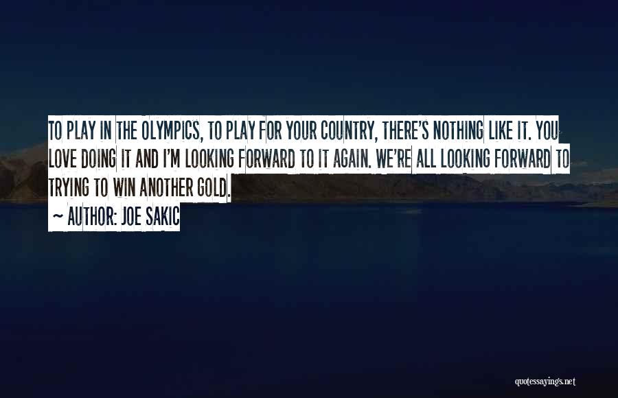 Joe Sakic Quotes: To Play In The Olympics, To Play For Your Country, There's Nothing Like It. You Love Doing It And I'm