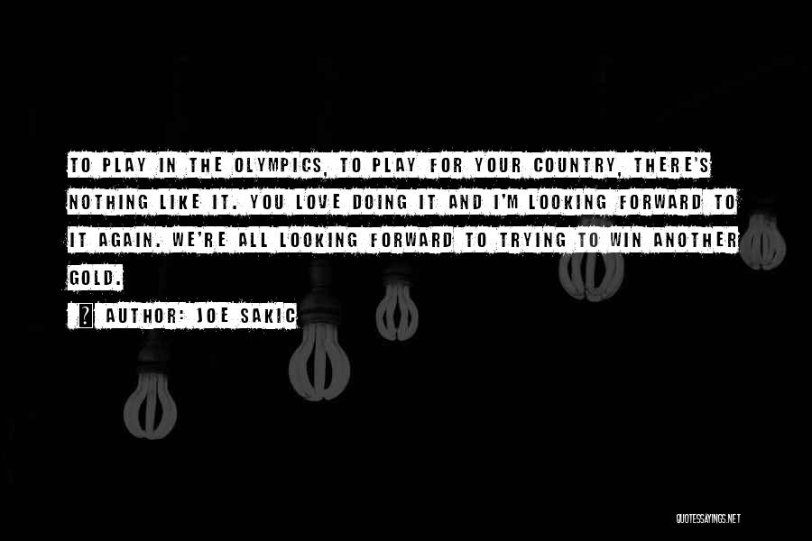 Joe Sakic Quotes: To Play In The Olympics, To Play For Your Country, There's Nothing Like It. You Love Doing It And I'm