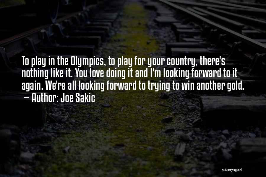 Joe Sakic Quotes: To Play In The Olympics, To Play For Your Country, There's Nothing Like It. You Love Doing It And I'm