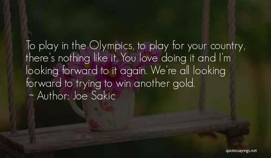 Joe Sakic Quotes: To Play In The Olympics, To Play For Your Country, There's Nothing Like It. You Love Doing It And I'm