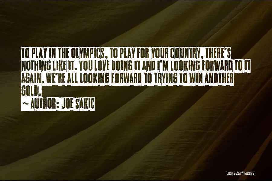 Joe Sakic Quotes: To Play In The Olympics, To Play For Your Country, There's Nothing Like It. You Love Doing It And I'm