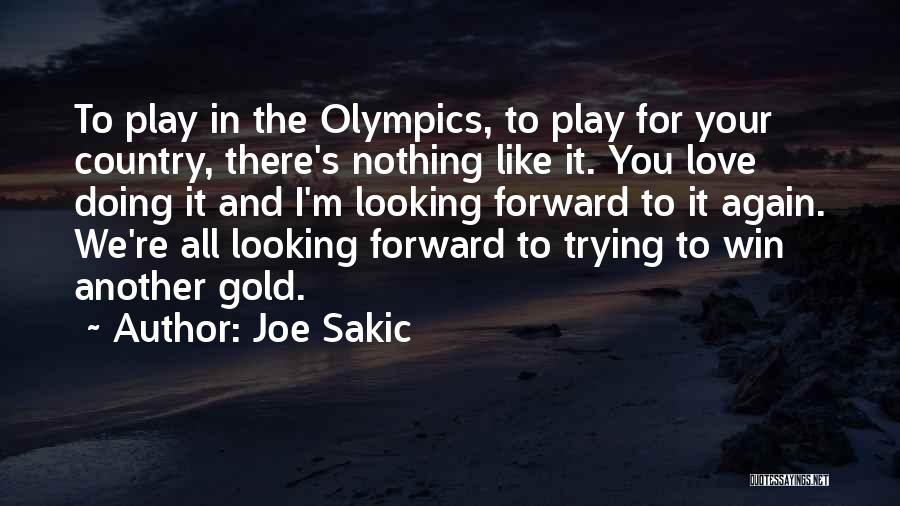 Joe Sakic Quotes: To Play In The Olympics, To Play For Your Country, There's Nothing Like It. You Love Doing It And I'm