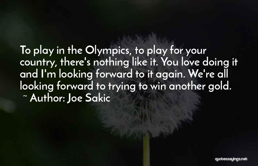 Joe Sakic Quotes: To Play In The Olympics, To Play For Your Country, There's Nothing Like It. You Love Doing It And I'm