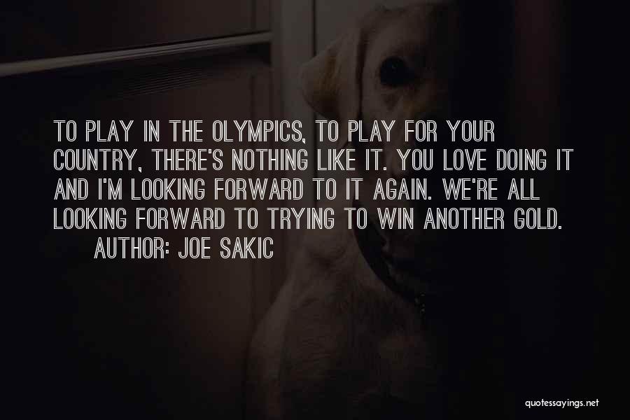 Joe Sakic Quotes: To Play In The Olympics, To Play For Your Country, There's Nothing Like It. You Love Doing It And I'm