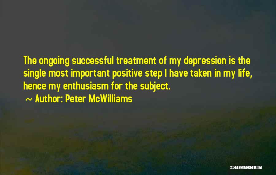 Peter McWilliams Quotes: The Ongoing Successful Treatment Of My Depression Is The Single Most Important Positive Step I Have Taken In My Life,
