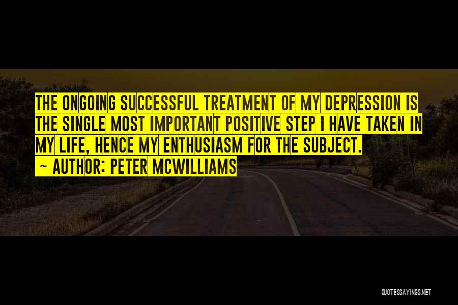Peter McWilliams Quotes: The Ongoing Successful Treatment Of My Depression Is The Single Most Important Positive Step I Have Taken In My Life,