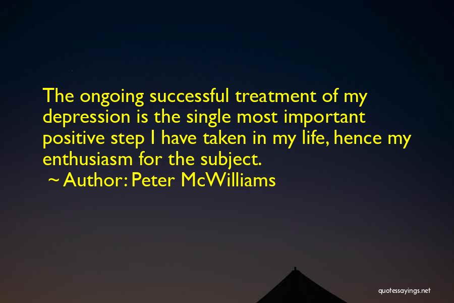 Peter McWilliams Quotes: The Ongoing Successful Treatment Of My Depression Is The Single Most Important Positive Step I Have Taken In My Life,