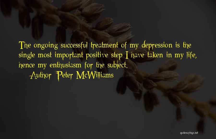 Peter McWilliams Quotes: The Ongoing Successful Treatment Of My Depression Is The Single Most Important Positive Step I Have Taken In My Life,