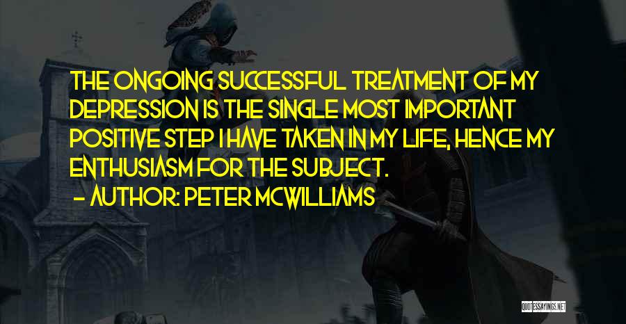 Peter McWilliams Quotes: The Ongoing Successful Treatment Of My Depression Is The Single Most Important Positive Step I Have Taken In My Life,