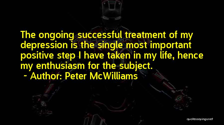 Peter McWilliams Quotes: The Ongoing Successful Treatment Of My Depression Is The Single Most Important Positive Step I Have Taken In My Life,