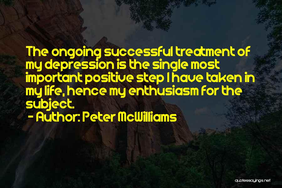 Peter McWilliams Quotes: The Ongoing Successful Treatment Of My Depression Is The Single Most Important Positive Step I Have Taken In My Life,