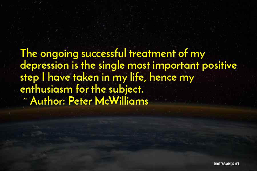Peter McWilliams Quotes: The Ongoing Successful Treatment Of My Depression Is The Single Most Important Positive Step I Have Taken In My Life,