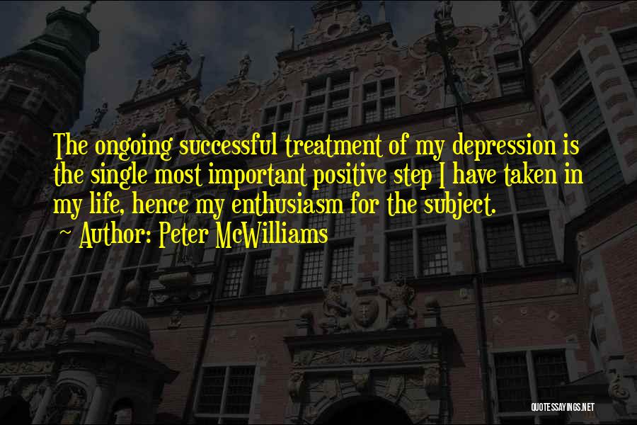 Peter McWilliams Quotes: The Ongoing Successful Treatment Of My Depression Is The Single Most Important Positive Step I Have Taken In My Life,