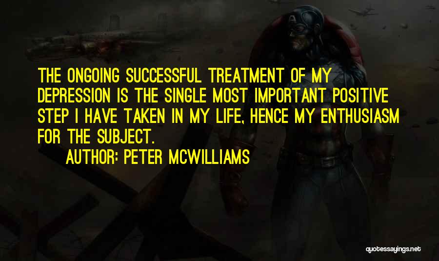 Peter McWilliams Quotes: The Ongoing Successful Treatment Of My Depression Is The Single Most Important Positive Step I Have Taken In My Life,