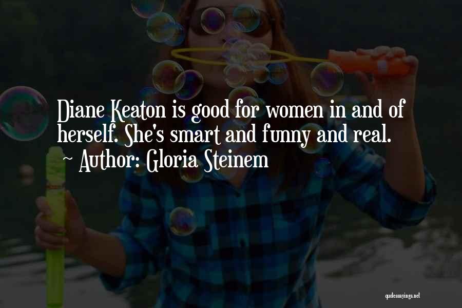 Gloria Steinem Quotes: Diane Keaton Is Good For Women In And Of Herself. She's Smart And Funny And Real.