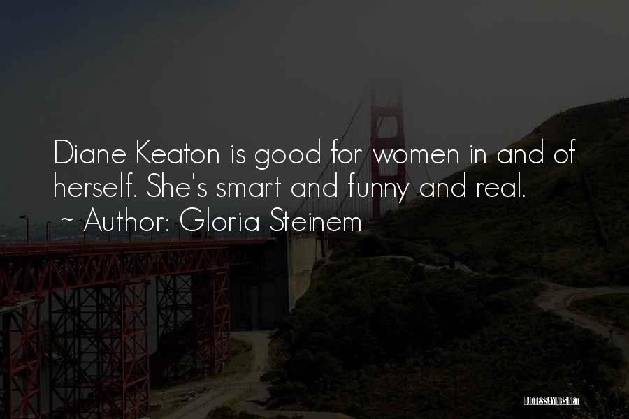 Gloria Steinem Quotes: Diane Keaton Is Good For Women In And Of Herself. She's Smart And Funny And Real.