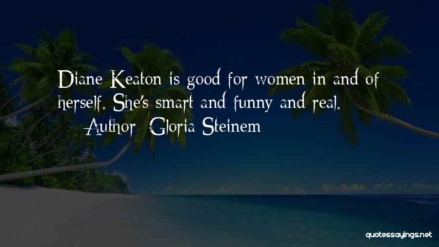 Gloria Steinem Quotes: Diane Keaton Is Good For Women In And Of Herself. She's Smart And Funny And Real.