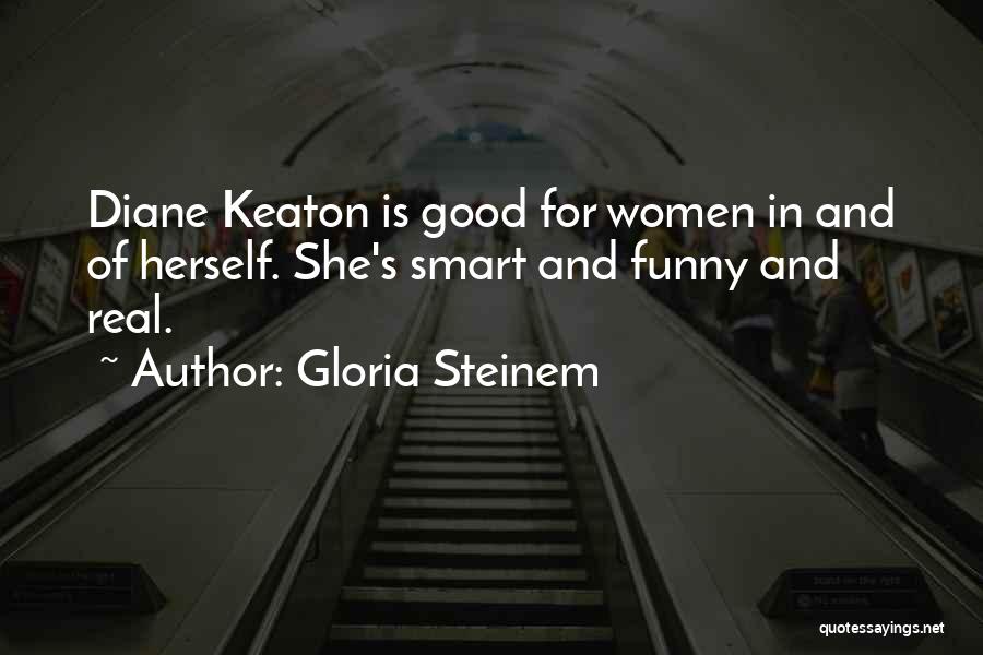 Gloria Steinem Quotes: Diane Keaton Is Good For Women In And Of Herself. She's Smart And Funny And Real.