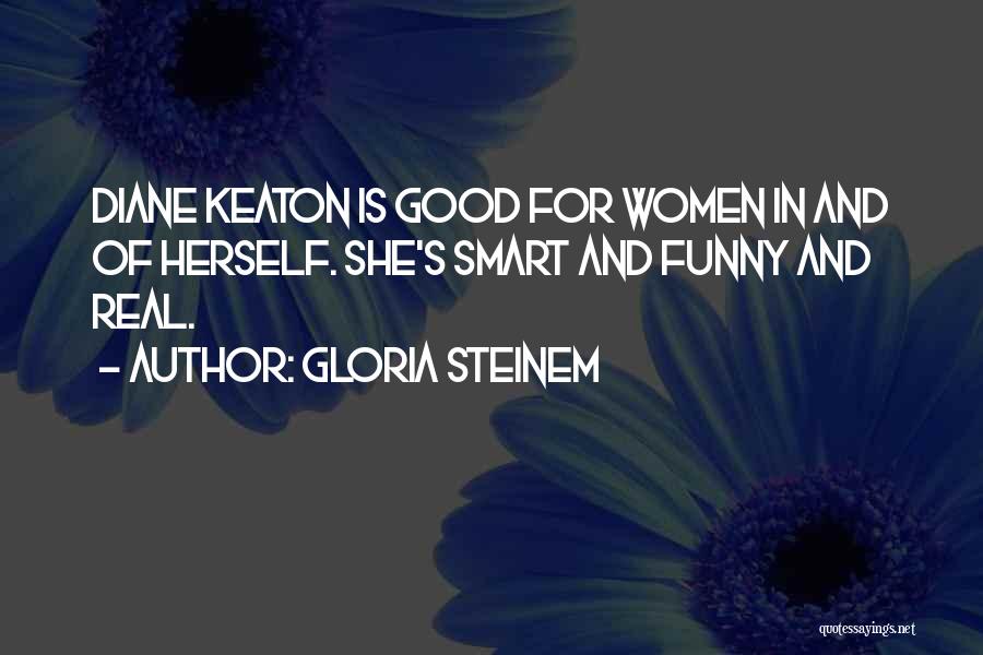 Gloria Steinem Quotes: Diane Keaton Is Good For Women In And Of Herself. She's Smart And Funny And Real.