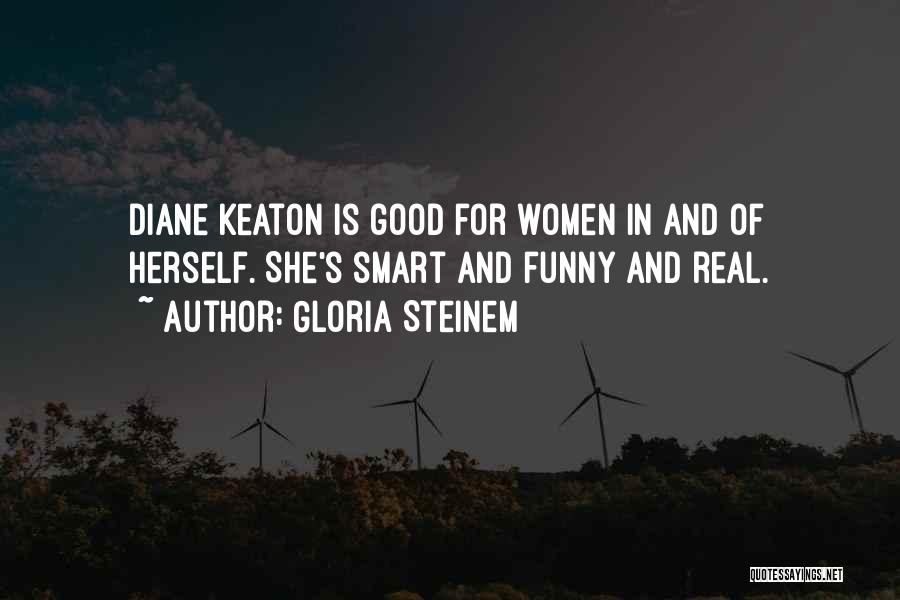 Gloria Steinem Quotes: Diane Keaton Is Good For Women In And Of Herself. She's Smart And Funny And Real.