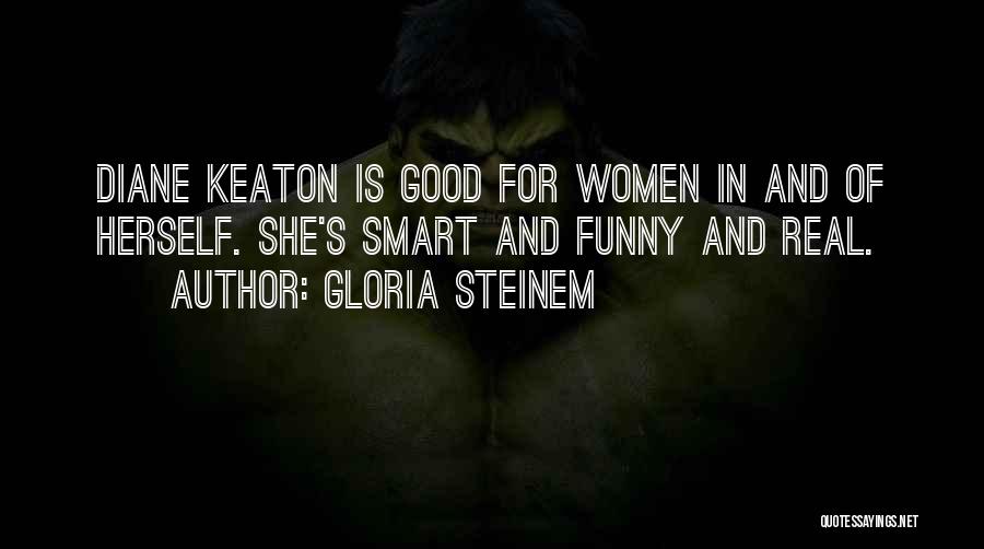 Gloria Steinem Quotes: Diane Keaton Is Good For Women In And Of Herself. She's Smart And Funny And Real.
