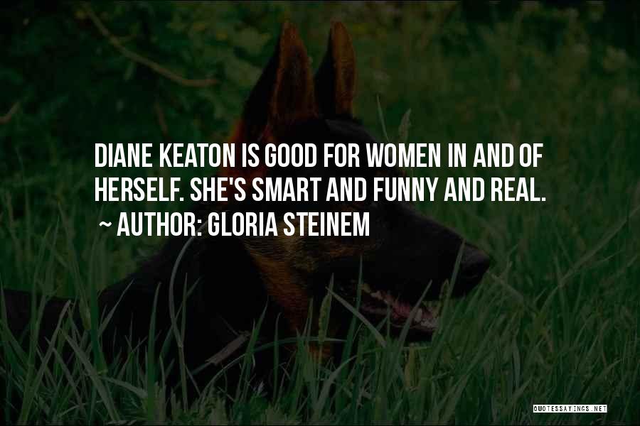 Gloria Steinem Quotes: Diane Keaton Is Good For Women In And Of Herself. She's Smart And Funny And Real.