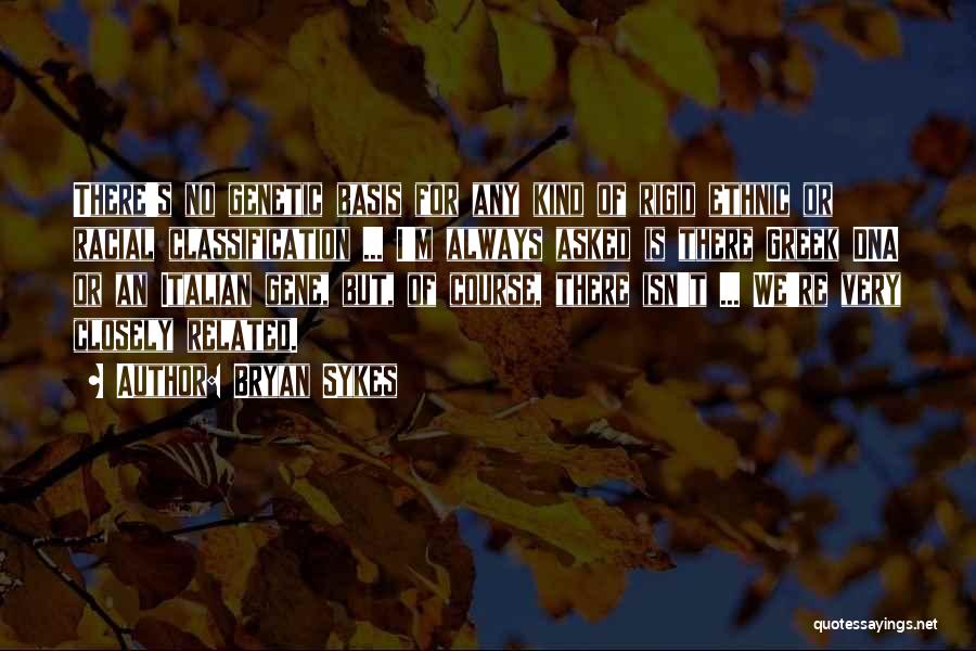 Bryan Sykes Quotes: There's No Genetic Basis For Any Kind Of Rigid Ethnic Or Racial Classification ... I'm Always Asked Is There Greek