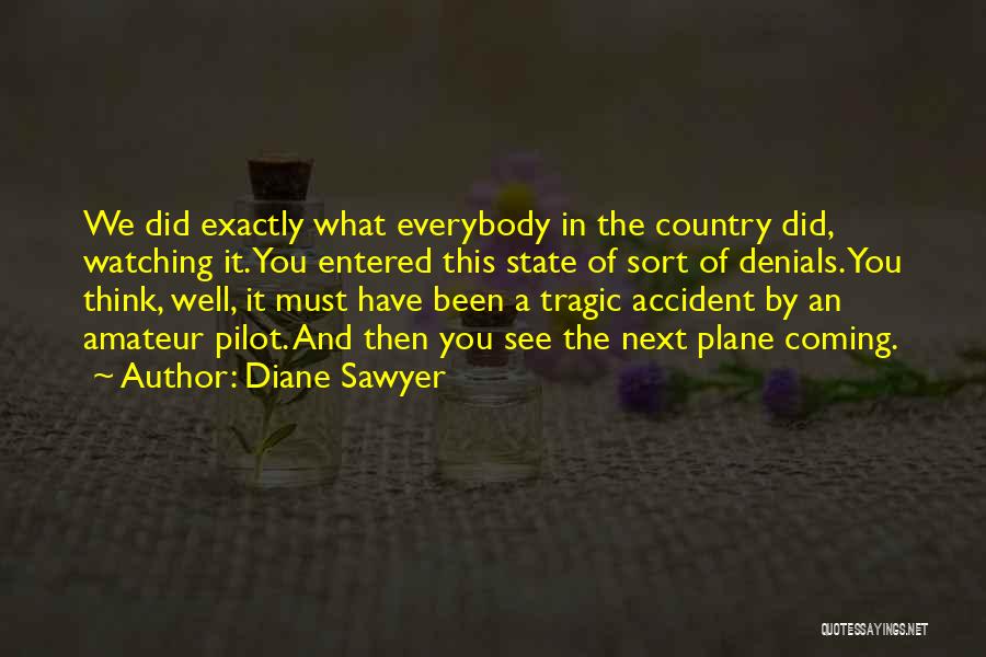 Diane Sawyer Quotes: We Did Exactly What Everybody In The Country Did, Watching It. You Entered This State Of Sort Of Denials. You