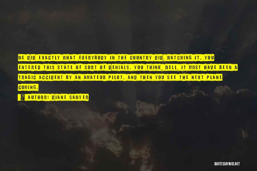 Diane Sawyer Quotes: We Did Exactly What Everybody In The Country Did, Watching It. You Entered This State Of Sort Of Denials. You