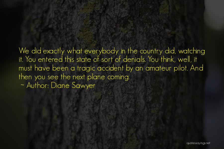 Diane Sawyer Quotes: We Did Exactly What Everybody In The Country Did, Watching It. You Entered This State Of Sort Of Denials. You