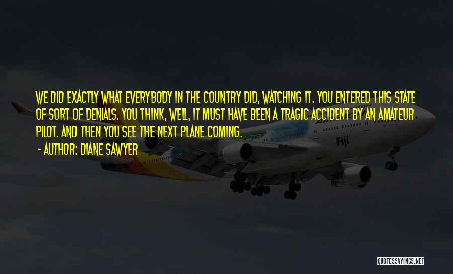 Diane Sawyer Quotes: We Did Exactly What Everybody In The Country Did, Watching It. You Entered This State Of Sort Of Denials. You