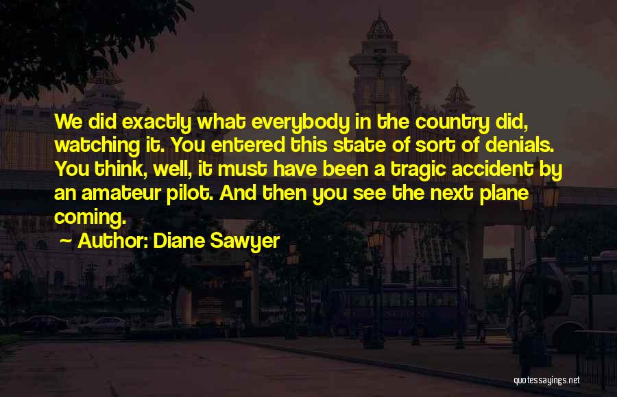 Diane Sawyer Quotes: We Did Exactly What Everybody In The Country Did, Watching It. You Entered This State Of Sort Of Denials. You